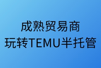 成熟贸易商玩转TEMU半托管