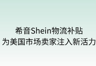 轻盈助力：Shein物流补贴为美国市场卖家注入新活力