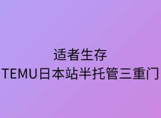 适者生存：TEMU日本站半托管三重门