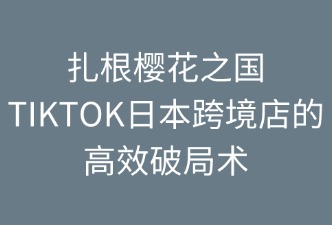 TikTok日本跨境店 运营与营销策略
