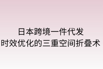 日本跨境一件代发：时效优化的三重空间折叠术
