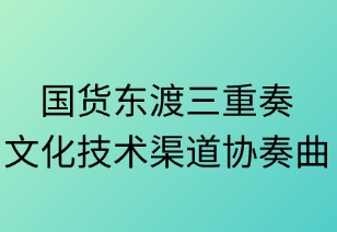 国货东渡三重奏：文化技术渠道协奏曲