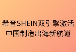 希音SHEIN双引擎激活中国制造出海新航道