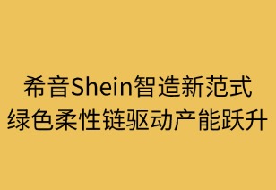 希音智造新范式：绿色柔性链驱动产能跃升