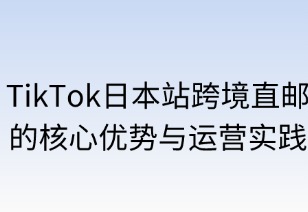 轻装快行：TikTok日本站跨境直邮的核心优势与运营实践