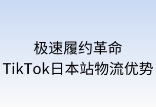 极速履约革命：TikTok日本站物流优势全景解析
