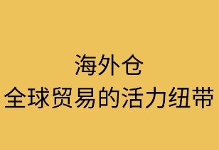 海外仓:全球贸易的活力纽带