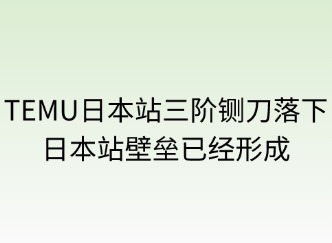 TEMU三阶铡刀落下，日本站壁垒已成