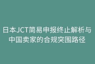 日本JCT简易申报废止与合规路径