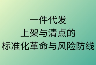 一件代发：上架与清点的标准化革命与风险防线