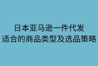 日本亚马逊一件代发适合的商品类型