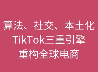 算法×社交×本土化：TikTok三重引擎重构全球电商