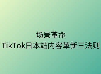 场景革命：TikTok日本内容革新三法则