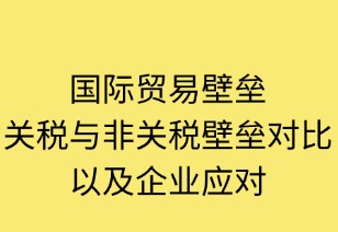 国际贸易壁垒：关税与非关税壁垒对比及企业应对