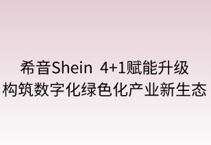 希音“4+1”赋能体系：构筑数字化绿色化产业新生态