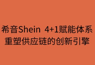 希音“4+1”赋能体系：重塑供应链的创新引擎