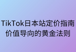 TikTok日本站定价指南：价值导向的黄金法则
