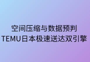 空间压缩与数据预判：TEMU日本极速送达双引擎
