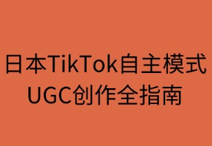 日本TikTok自主模式UGC创作全指南