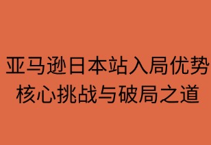 亚马逊日本站：入局优势、核心挑战与破局之道