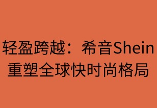 轻盈超越：SHEIN重塑全球快时尚格局