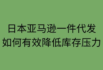 日本亚马逊一件代发：如何有效降低库存压力