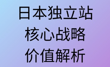 日本独立站核心战略价值解析