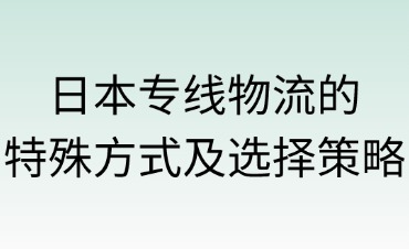 日本专线物流的特殊方式