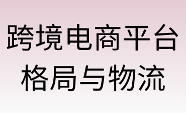 跨境电商平台格局与物流模式解析