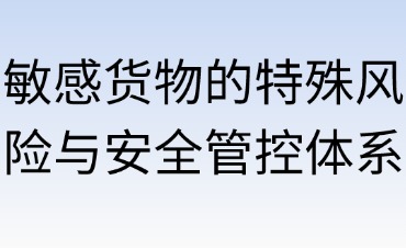 敏感货物运输的特殊风险与安全管控体系