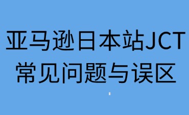 亚马逊日本站卖家JCT常见问题与误区解析