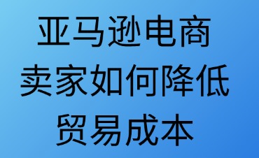 亚马逊电商卖家如何降低贸易成本