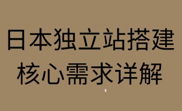 日本独立站搭建核心需求详解