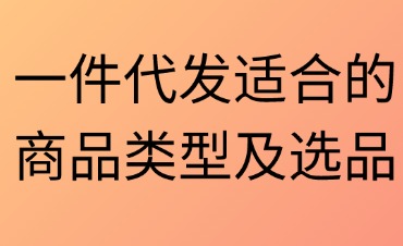 一件代发适合的商品类型及选品