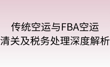 传统空运与FBA空运清关及税务处理深度解析