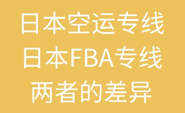 日本空运专线与FBA专线两者间的区别