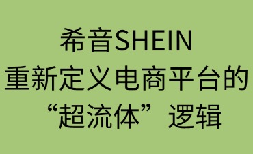 希音（SHEIN）：重新定义电商平台的“超流体”逻辑