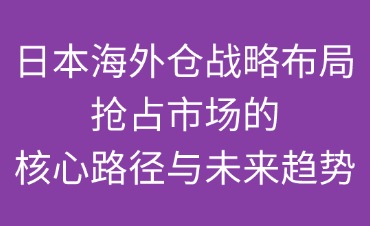 日本海外仓抢占市场的路径