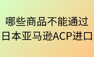 哪些商品不能通过日本亚马逊ACP进口
