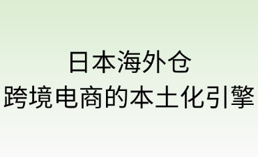 日本海外仓：跨境商家的本土化引擎
