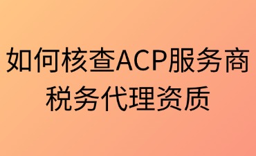 如何精准核查ACP服务商税务代理资质