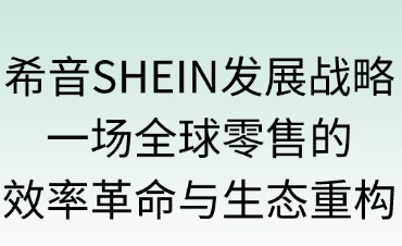 希音SHEIN发展战略：全球零售的效率革命