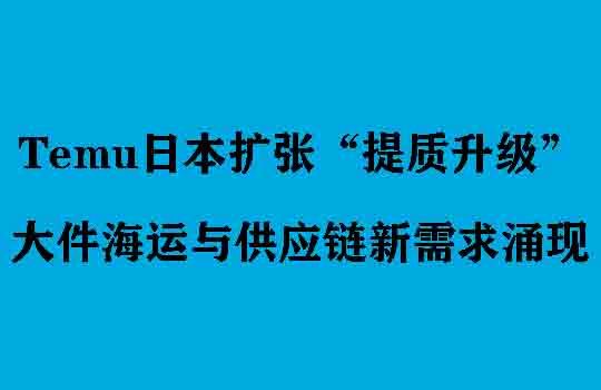 Temu日本扩张“提质升级”，大件海运与供应链新需求涌现